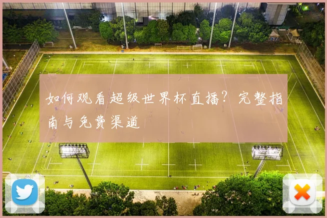 如何观看超级世界杯直播？完整指南与免费渠道