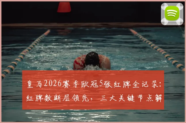 皇马2026赛季欧冠5张红牌全记录：红牌数断层领先，三大关键节点解读