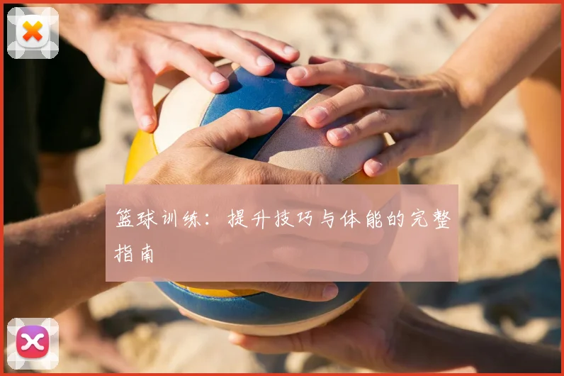 篮球训练：提升技巧与体能的完整指南