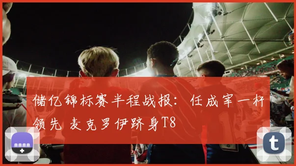 储亿锦标赛半程战报：任成宰一杆领先 麦克罗伊跻身T8