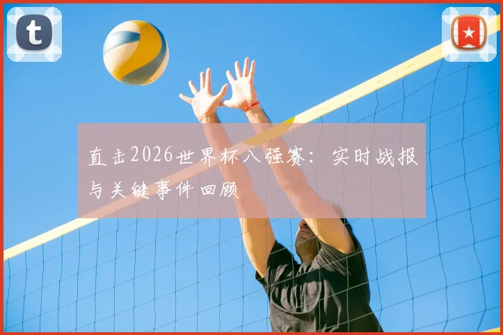 直击2026世界杯八强赛：实时战报与关键事件回顾