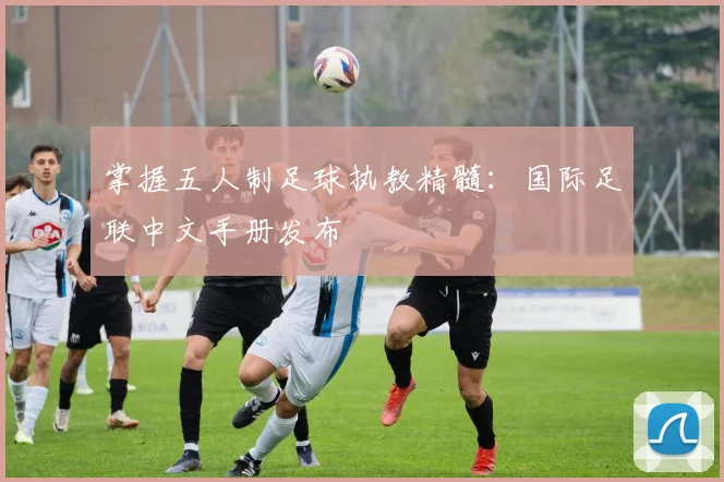 掌握五人制足球执教精髓：国际足联中文手册发布