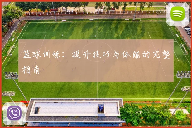 篮球训练：提升技巧与体能的完整指南
