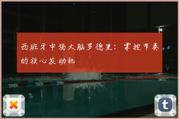 西班牙中场大脑罗德里：掌控节奏的核心发动机