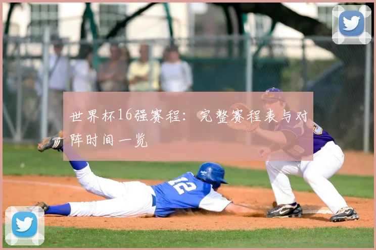 世界杯16强赛程：完整赛程表与对阵时间一览