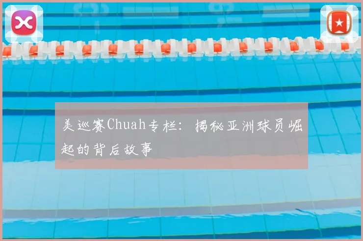 美巡赛Chuah专栏：揭秘亚洲球员崛起的背后故事