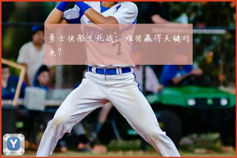 勇士快船生死战：谁将赢得关键对决？