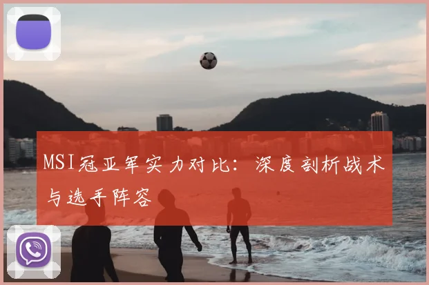 MSI冠亚军实力对比：深度剖析战术与选手阵容