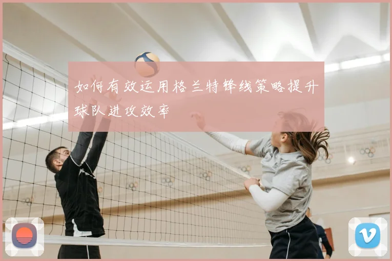 如何有效运用格兰特锋线策略提升球队进攻效率