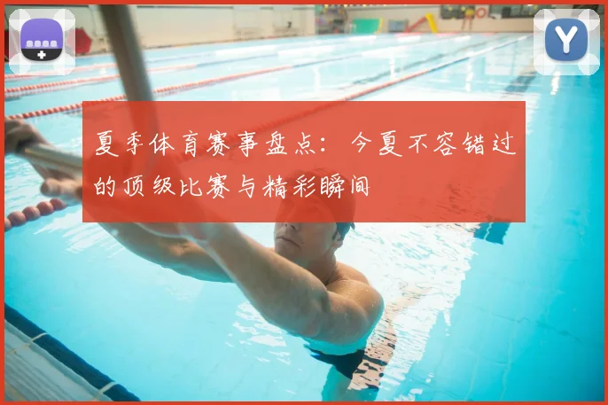 夏季体育赛事盘点：今夏不容错过的顶级比赛与精彩瞬间