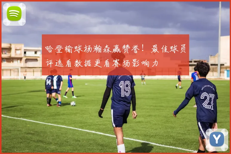 哈登输球杨瀚森赢赞誉！最佳球员评选看数据更看赛场影响力