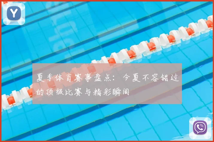 夏季体育赛事盘点：今夏不容错过的顶级比赛与精彩瞬间