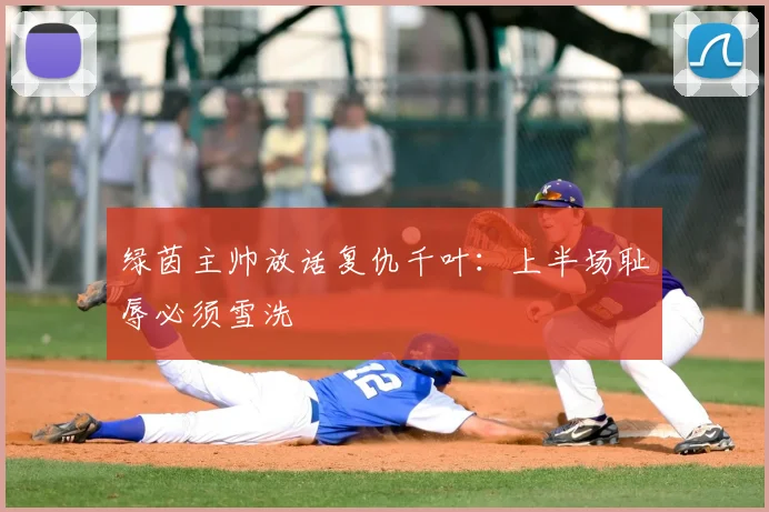 绿茵主帅放话复仇千叶：上半场耻辱必须雪洗