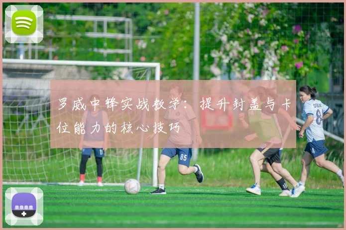 罗威中锋实战教学：提升封盖与卡位能力的核心技巧