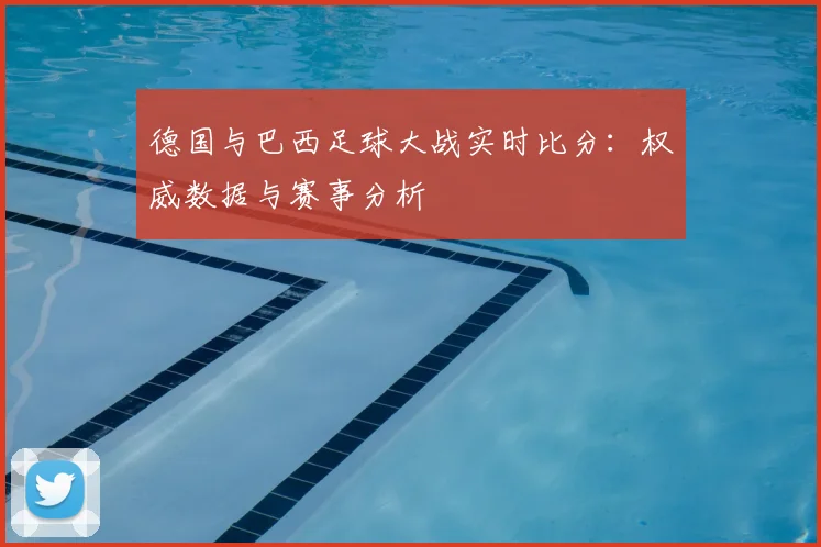 德国与巴西足球大战实时比分：权威数据与赛事分析