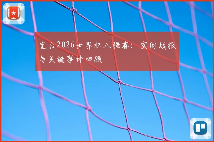 直击2026世界杯八强赛：实时战报与关键事件回顾