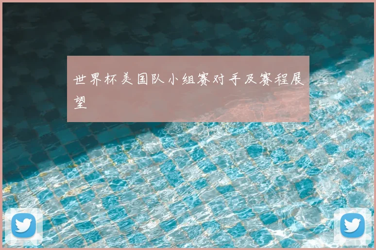 世界杯美国队小组赛对手及赛程展望