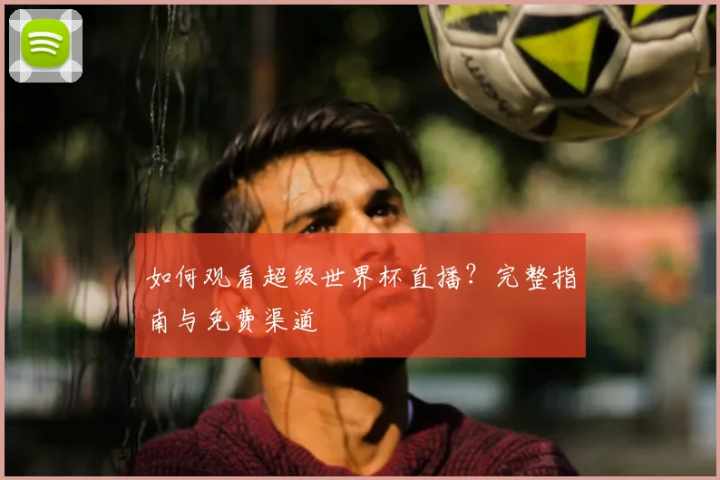 如何观看超级世界杯直播？完整指南与免费渠道