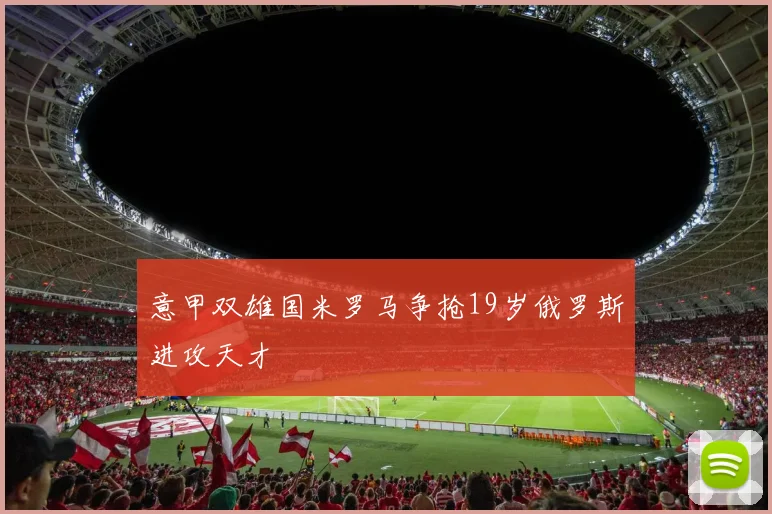 意甲双雄国米罗马争抢19岁俄罗斯进攻天才