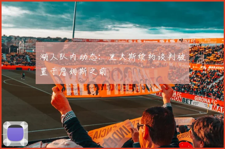 湖人队内动态：里夫斯续约谈判被置于詹姆斯之前
