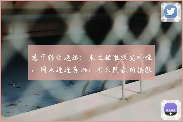 意甲转会速递：米兰瞄准沃克补强，国米连迎喜讯，尤文阿森纳接触