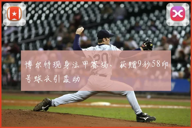 博尔特现身法甲赛场，获赠9秒58印号球衣引轰动